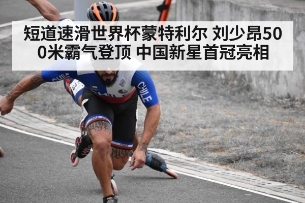 短道速滑世界杯蒙特利尔 刘少昂500米霸气登顶 中国新星首冠亮相