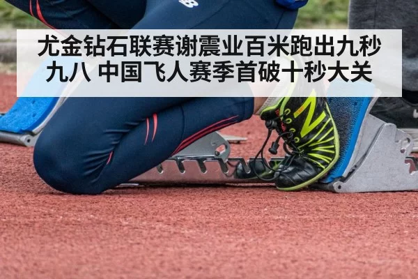 尤金钻石联赛谢震业百米跑出九秒九八 中国飞人赛季首破十秒大关