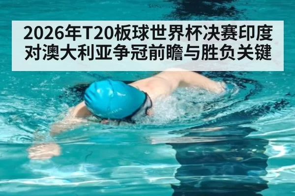 2026年T20板球世界杯决赛印度对澳大利亚争冠前瞻与胜负关键