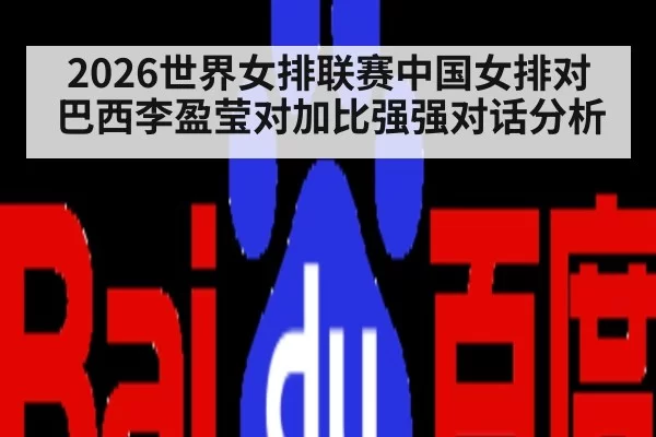 2026世界女排联赛中国女排对巴西李盈莹对加比强强对话分析